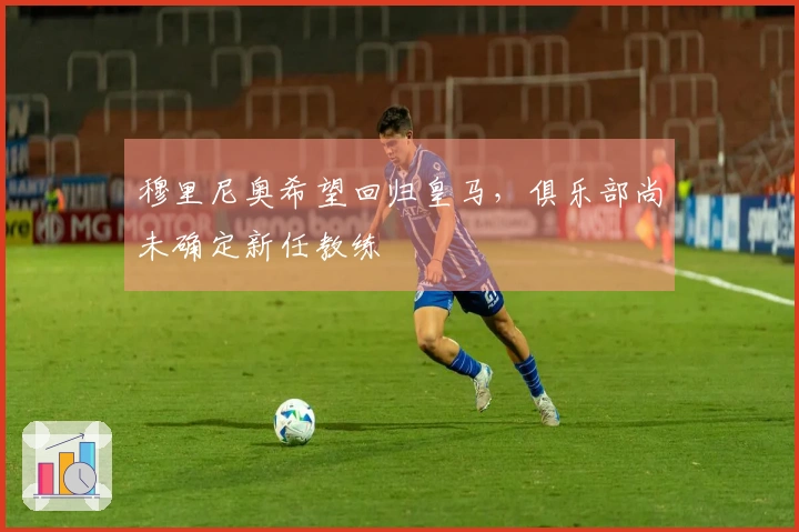 穆里尼奥希望回归皇马，俱乐部尚未确定新任教练