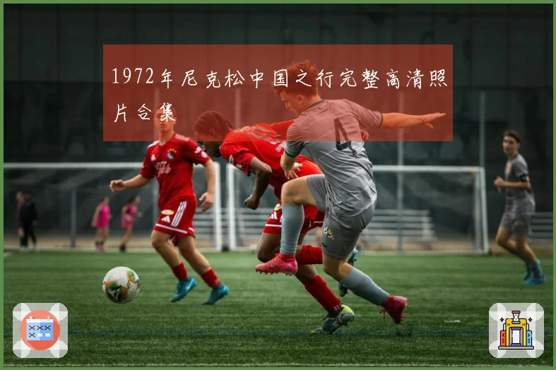 1972年尼克松中国之行完整高清照片合集