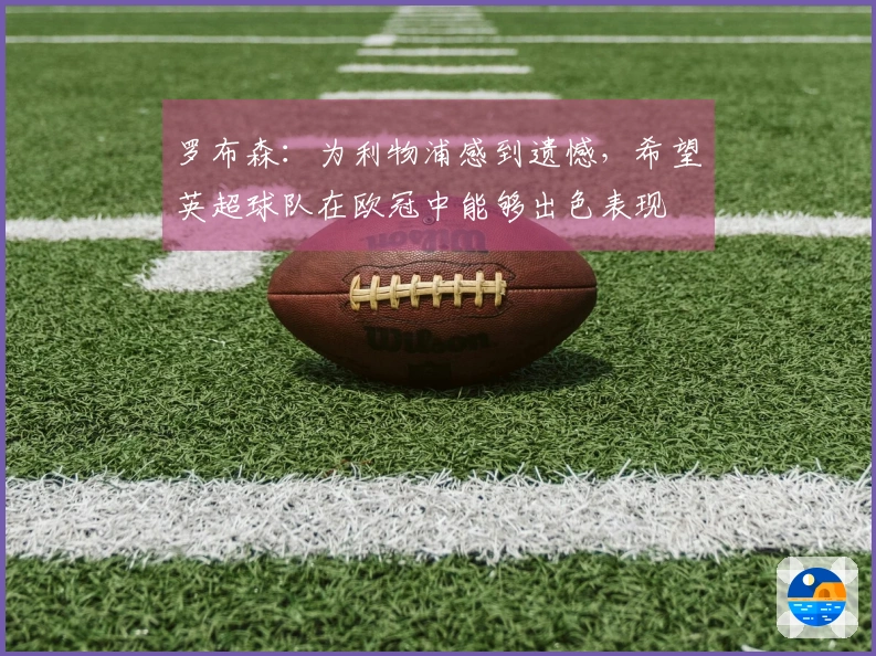 罗布森：为利物浦感到遗憾，希望英超球队在欧冠中能够出色表现