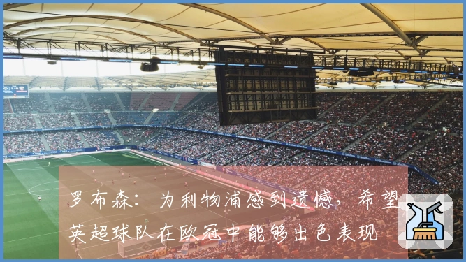 罗布森：为利物浦感到遗憾，希望英超球队在欧冠中能够出色表现