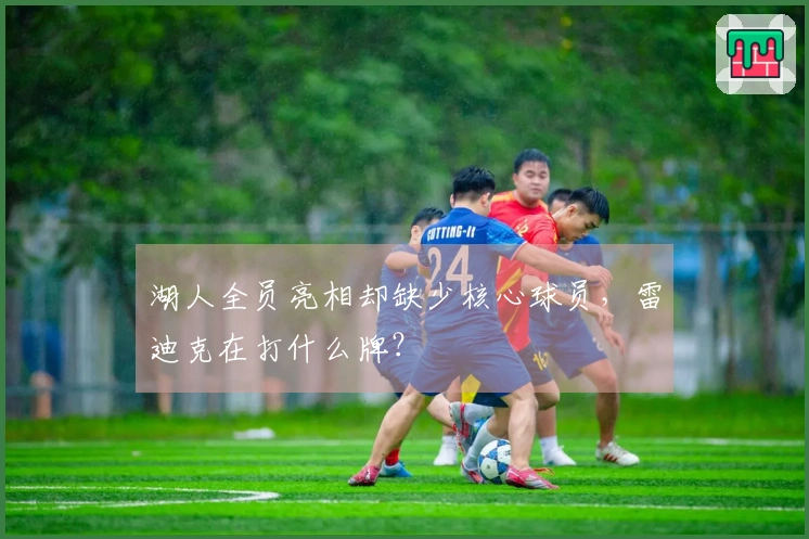 湖人全员亮相却缺少核心球员，雷迪克在打什么牌？