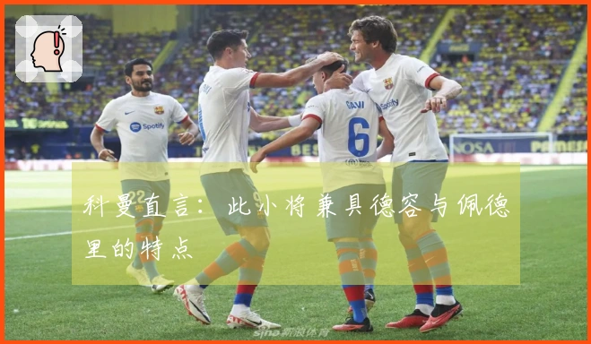 科曼直言：此小将兼具德容与佩德里的特点