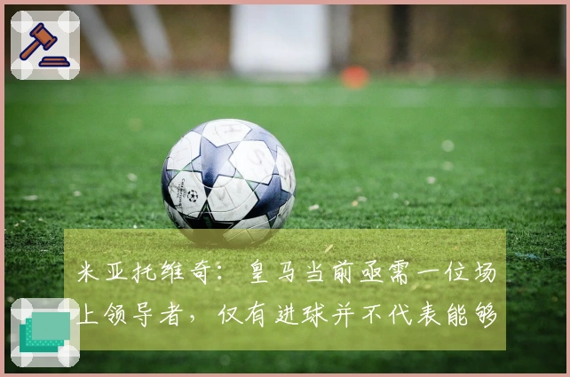 米亚托维奇:皇马当前亟需一位场上领导者,仅有进球并不代表能够领袖