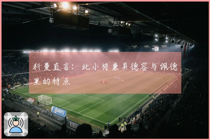 科曼直言：此小将兼具德容与佩德里的特点