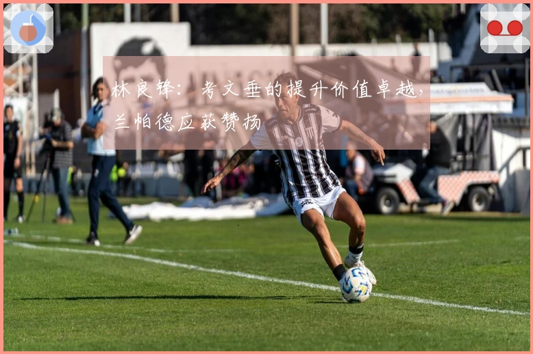 林良锋：考文垂的提升价值卓越，兰帕德应获赞扬