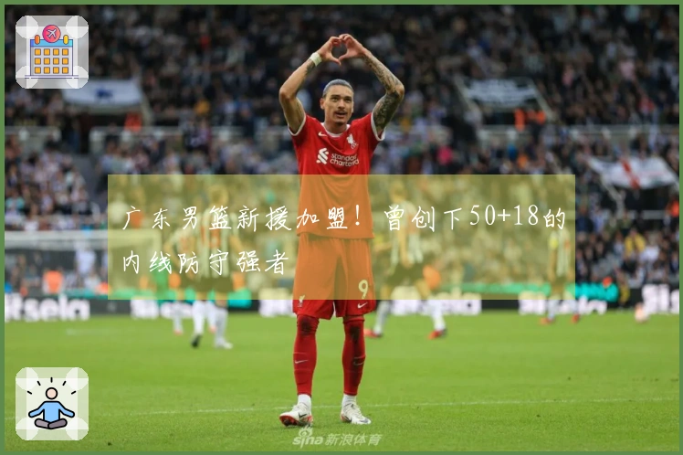 广东男篮新援加盟！曾创下50+18的内线防守强者