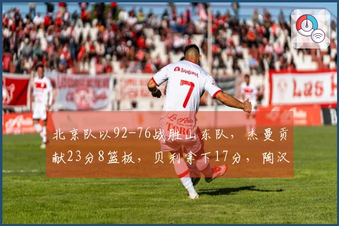 北京队以92-76战胜山东队，杰曼贡献23分8篮板，贝利拿下17分，陶汉林取得13分10篮板。