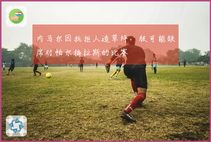 内马尔因抗拒人造草坪，极可能缺席对帕尔梅拉斯的比赛