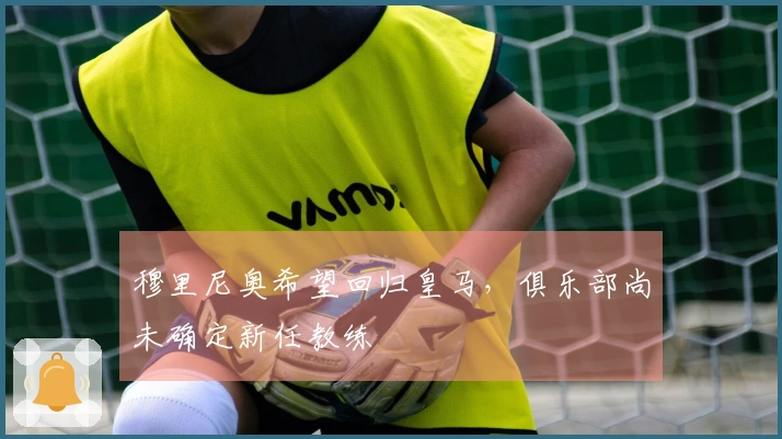 穆里尼奥希望回归皇马，俱乐部尚未确定新任教练