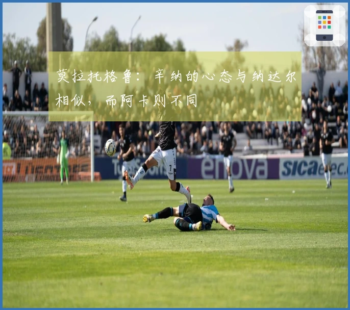 莫拉托格鲁：辛纳的心态与纳达尔相似，而阿卡则不同