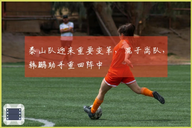泰山队迎来重要变革，混子离队，韩鹏助手重回阵中