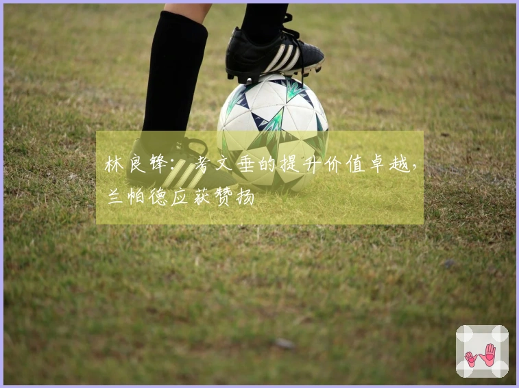 林良锋：考文垂的提升价值卓越，兰帕德应获赞扬