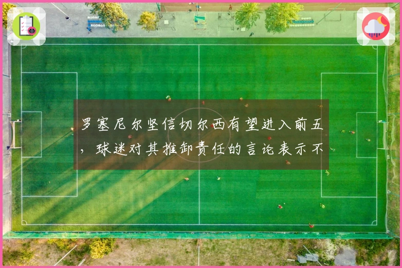 罗塞尼尔坚信切尔西有望进入前五，球迷对其推卸责任的言论表示不满
