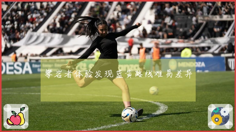 攀岩者体验发现蓝黄路线难易差异