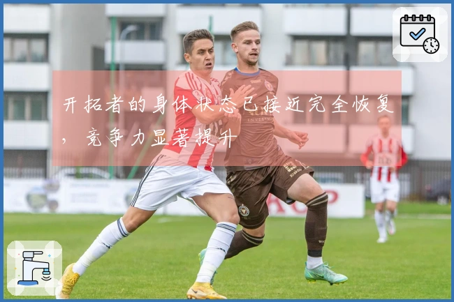 开拓者的身体状态已接近完全恢复，竞争力显著提升