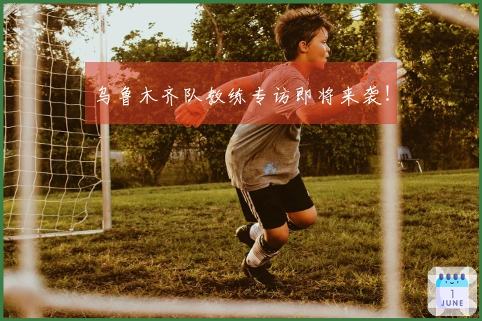 乌鲁木齐队教练专访即将来袭！